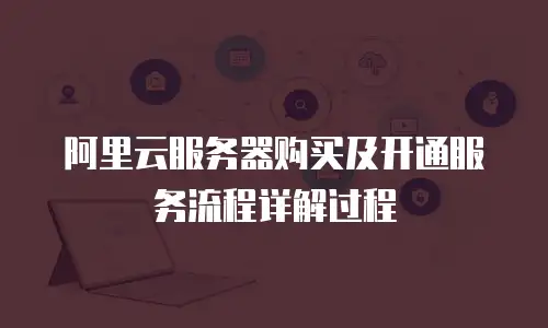 阿里云服务器购买及开通服务流程详解过程