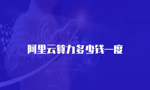 阿里云算力多少钱一度