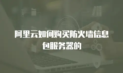 阿里云如何购买防火墙信息包服务器的