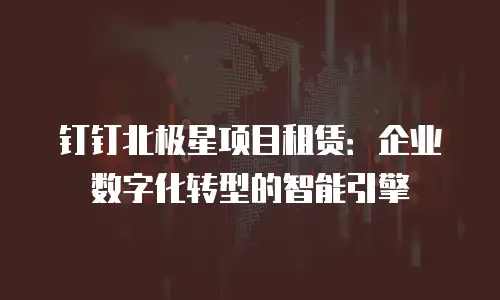 钉钉北极星项目租赁：企业数字化转型的智能引擎