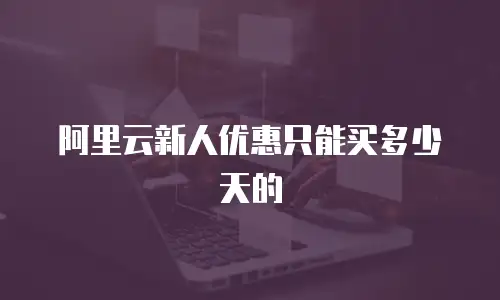 阿里云新人优惠只能买多少天的