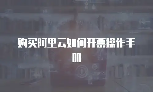 购买阿里云如何开票操作手册