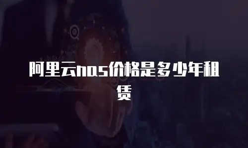 阿里云nas价格是多少年租赁