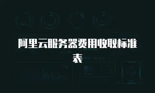 阿里云服务器费用收取标准表