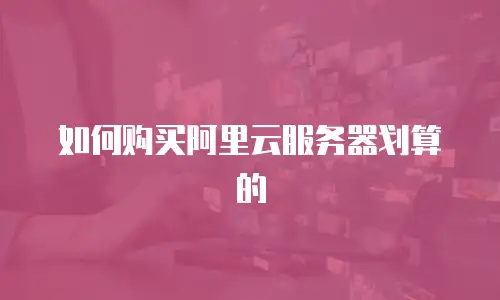 如何购买阿里云服务器划算的