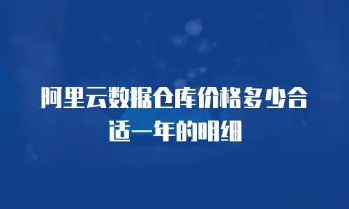 阿里云数据仓库价格多少合适一年的明细