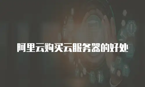 阿里云购买云服务器的好处