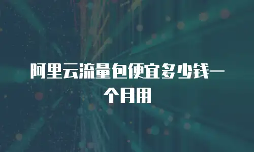 阿里云流量包便宜多少钱一个月用