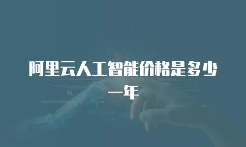 阿里云人工智能价格是多少一年