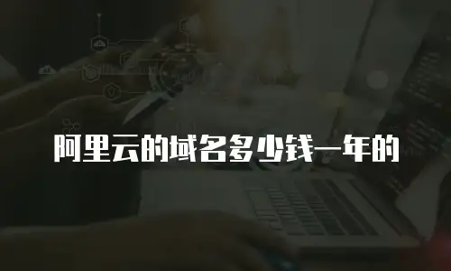 阿里云的域名多少钱一年的