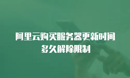 阿里云购买服务器更新时间多久解除限制