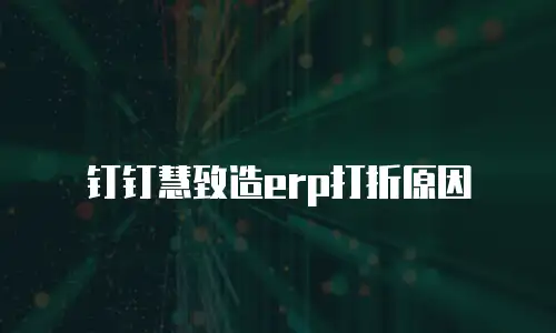 钉钉慧致造erp打折原因