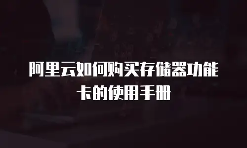 阿里云如何购买存储器功能卡的使用手册