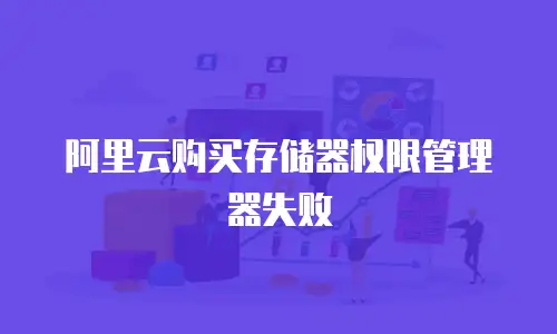 阿里云购买存储器权限管理器失败
