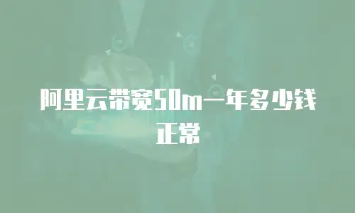 阿里云带宽50m一年多少钱正常