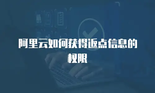 阿里云如何获得返点信息的权限