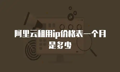 阿里云租用ip价格表一个月是多少