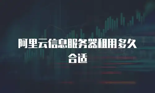 阿里云信息服务器租用多久合适