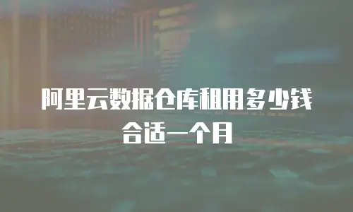 阿里云数据仓库租用多少钱合适一个月