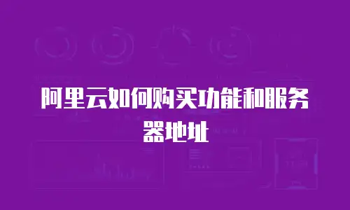 阿里云如何购买功能和服务器地址