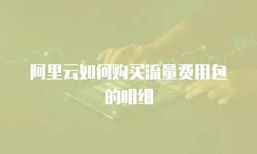 阿里云如何购买流量费用包的明细