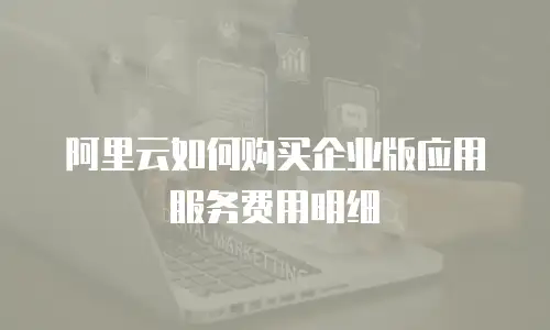 阿里云如何购买企业版应用服务费用明细