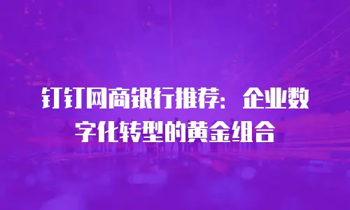 钉钉网商银行推荐：企业数字化转型的黄金组合