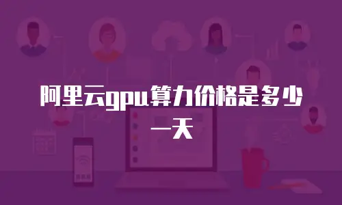 阿里云gpu算力价格是多少一天