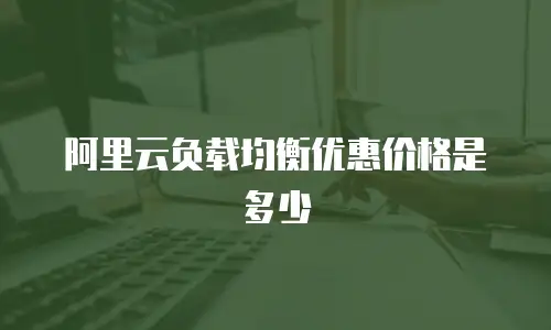 阿里云负载均衡优惠价格是多少