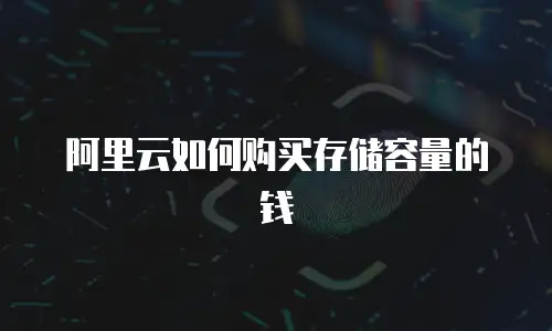 阿里云如何购买存储容量的钱