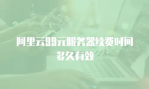 阿里云99元服务器续费时间多久有效