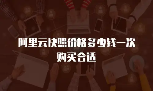 阿里云快照价格多少钱一次购买合适