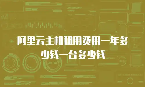 阿里云主机租用费用一年多少钱一台多少钱