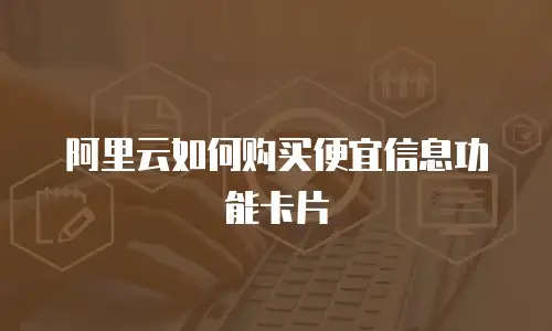 阿里云如何购买便宜信息功能卡片