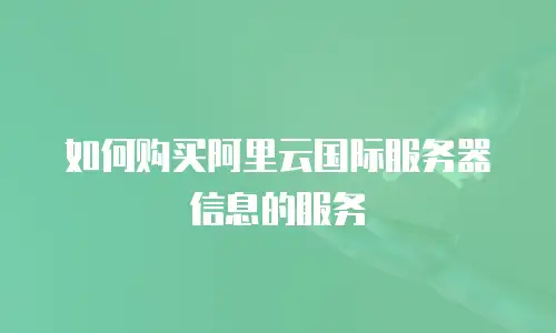 如何购买阿里云国际服务器信息的服务