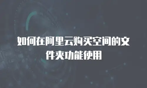 如何在阿里云购买空间的文件夹功能使用