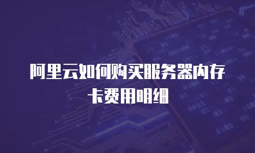 阿里云如何购买服务器内存卡费用明细