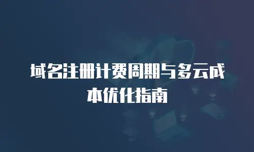 域名注册计费周期与多云成本优化指南