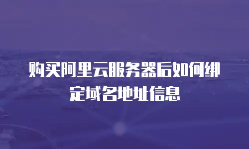 购买阿里云服务器后如何绑定域名地址信息