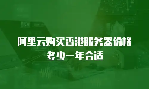 阿里云购买香港服务器价格多少一年合适