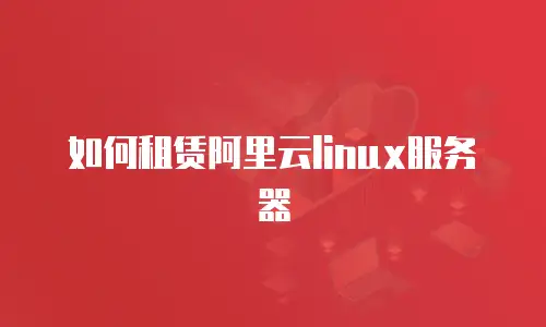 如何租赁阿里云linux服务器