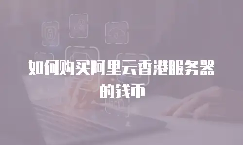 如何购买阿里云香港服务器的钱币