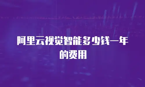 阿里云视觉智能多少钱一年的费用