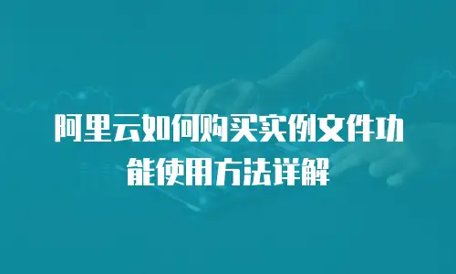 阿里云如何购买实例文件功能使用方法详解