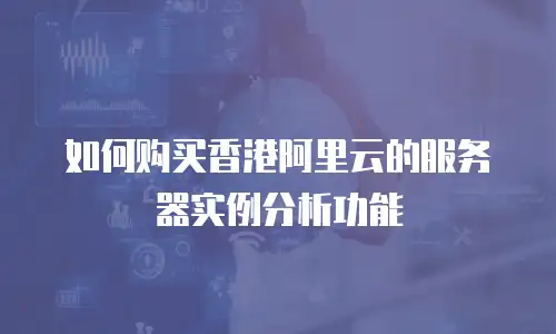 如何购买香港阿里云的服务器实例分析功能