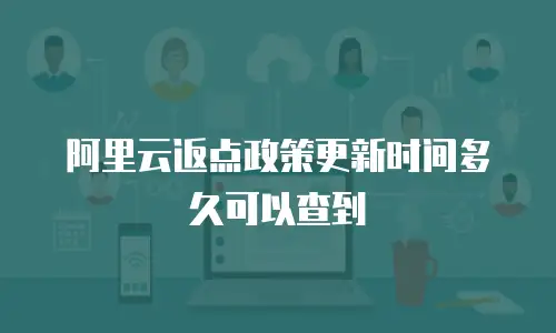 阿里云返点政策更新时间多久可以查到