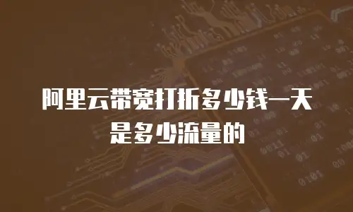 阿里云带宽打折多少钱一天是多少流量的