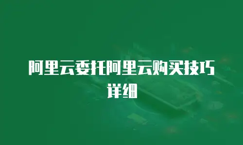 阿里云委托阿里云购买技巧详细