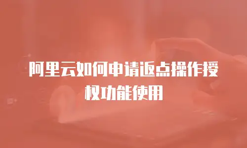 阿里云如何申请返点操作授权功能使用