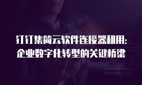 钉钉集简云软件连接器租用：企业数字化转型的关键桥梁